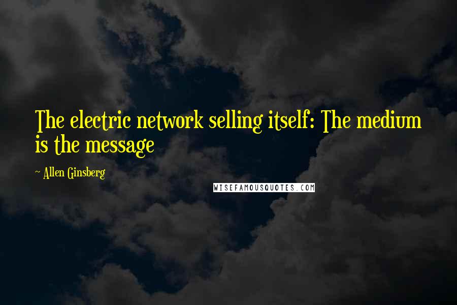 Allen Ginsberg Quotes: The electric network selling itself: The medium is the message