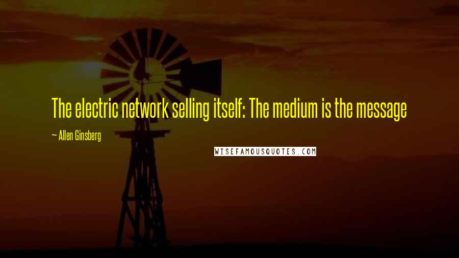 Allen Ginsberg Quotes: The electric network selling itself: The medium is the message