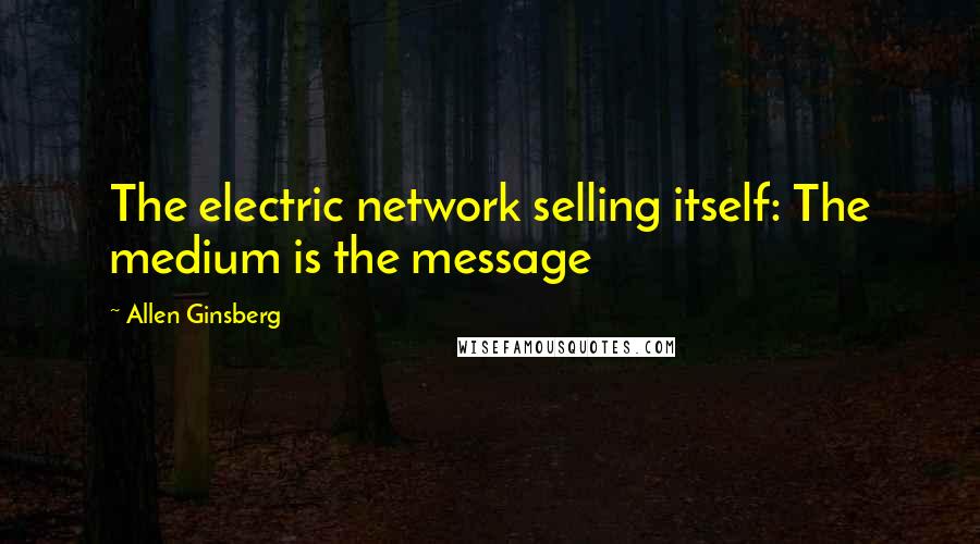 Allen Ginsberg Quotes: The electric network selling itself: The medium is the message