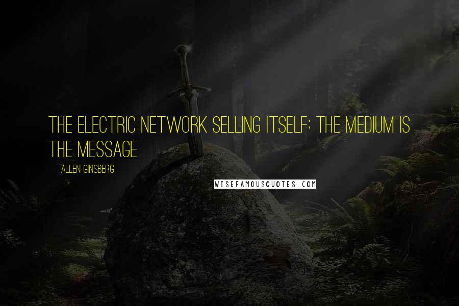 Allen Ginsberg Quotes: The electric network selling itself: The medium is the message