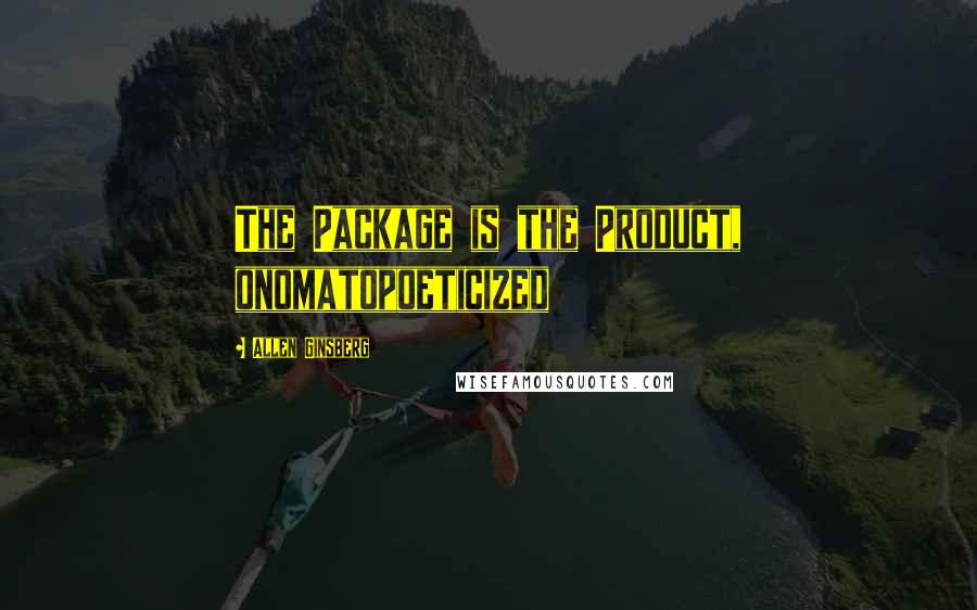 Allen Ginsberg Quotes: The Package is the Product, onomatopoeticized