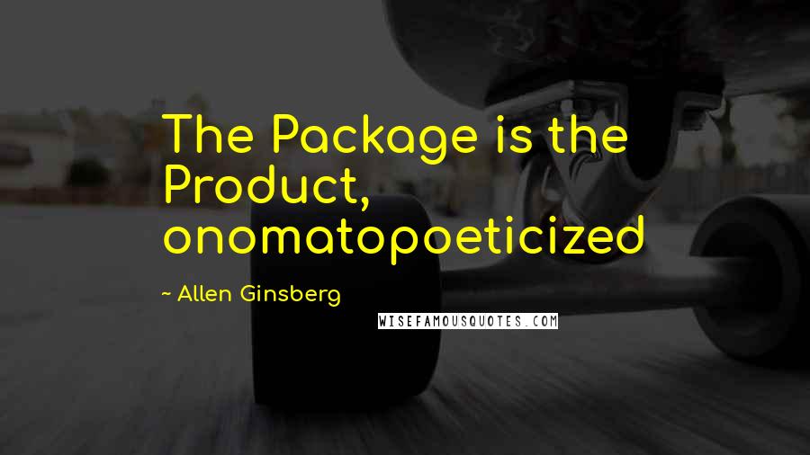 Allen Ginsberg Quotes: The Package is the Product, onomatopoeticized