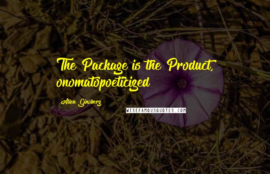 Allen Ginsberg Quotes: The Package is the Product, onomatopoeticized