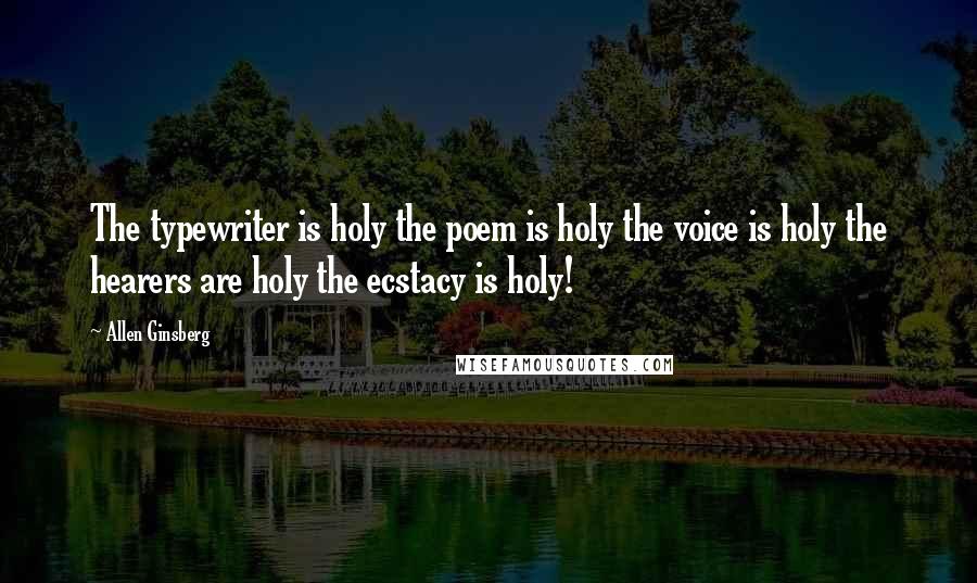 Allen Ginsberg Quotes: The typewriter is holy the poem is holy the voice is holy the hearers are holy the ecstacy is holy!