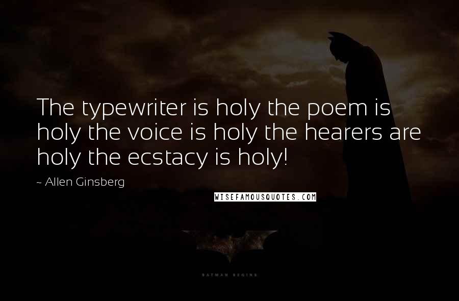 Allen Ginsberg Quotes: The typewriter is holy the poem is holy the voice is holy the hearers are holy the ecstacy is holy!