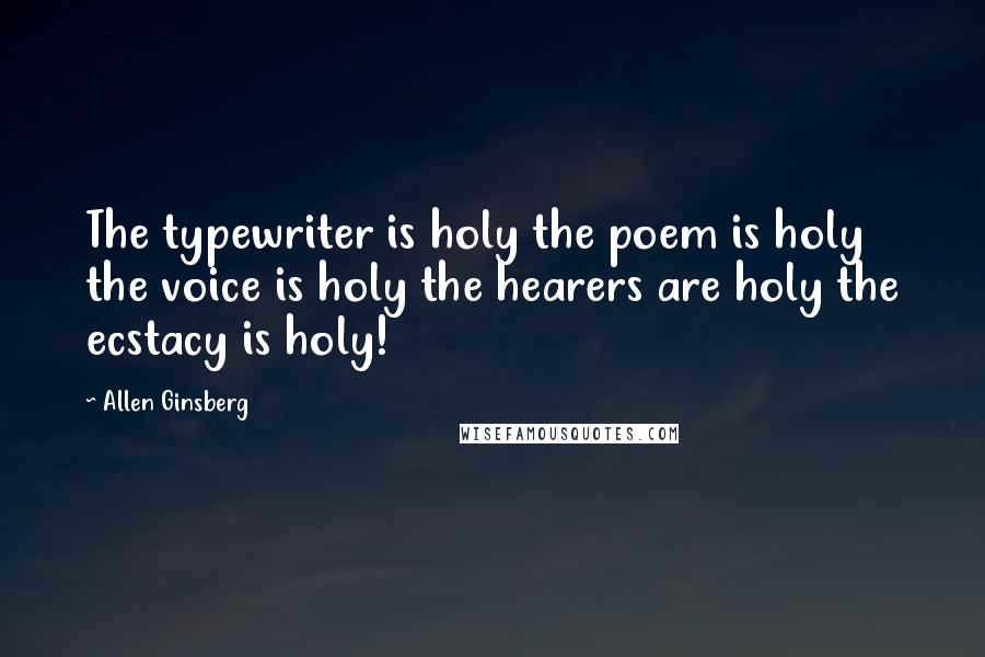 Allen Ginsberg Quotes: The typewriter is holy the poem is holy the voice is holy the hearers are holy the ecstacy is holy!