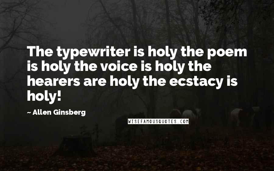 Allen Ginsberg Quotes: The typewriter is holy the poem is holy the voice is holy the hearers are holy the ecstacy is holy!