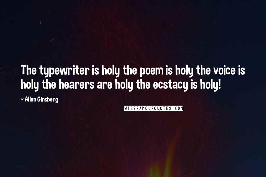 Allen Ginsberg Quotes: The typewriter is holy the poem is holy the voice is holy the hearers are holy the ecstacy is holy!