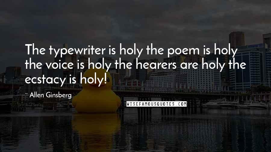 Allen Ginsberg Quotes: The typewriter is holy the poem is holy the voice is holy the hearers are holy the ecstacy is holy!