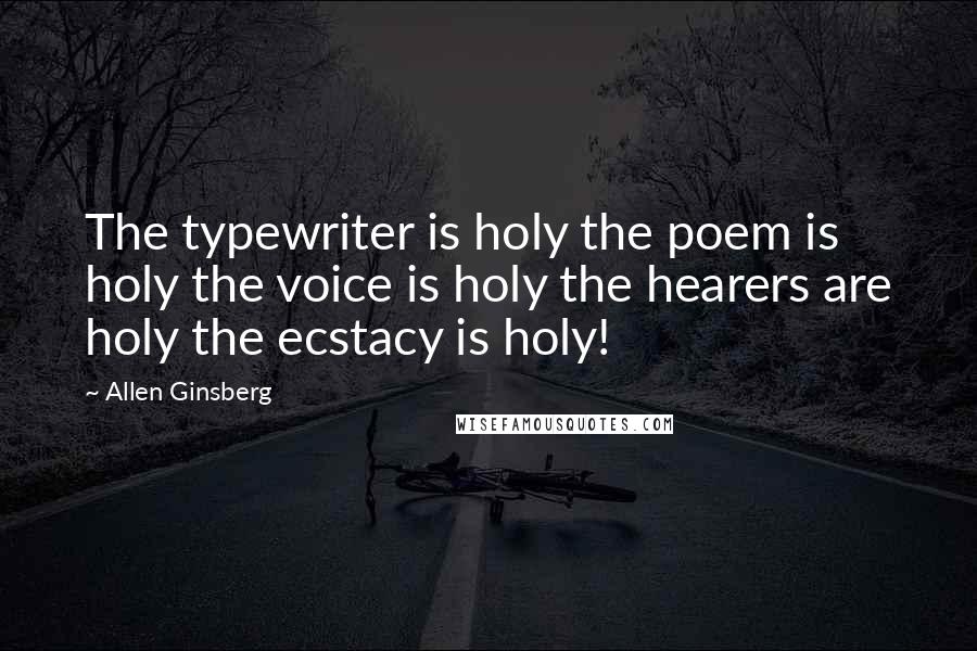 Allen Ginsberg Quotes: The typewriter is holy the poem is holy the voice is holy the hearers are holy the ecstacy is holy!