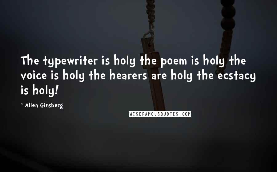 Allen Ginsberg Quotes: The typewriter is holy the poem is holy the voice is holy the hearers are holy the ecstacy is holy!