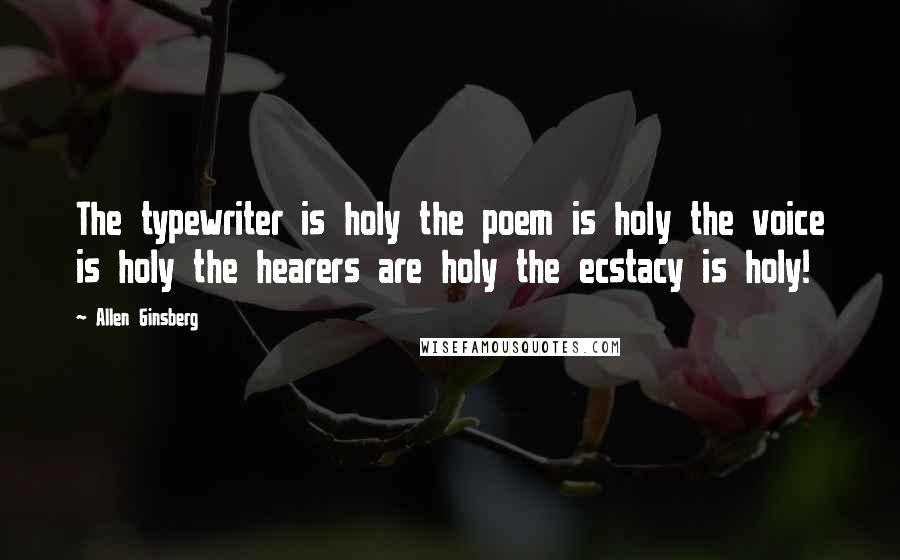 Allen Ginsberg Quotes: The typewriter is holy the poem is holy the voice is holy the hearers are holy the ecstacy is holy!