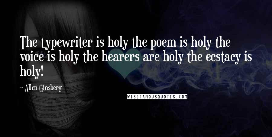Allen Ginsberg Quotes: The typewriter is holy the poem is holy the voice is holy the hearers are holy the ecstacy is holy!