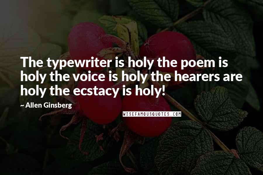 Allen Ginsberg Quotes: The typewriter is holy the poem is holy the voice is holy the hearers are holy the ecstacy is holy!