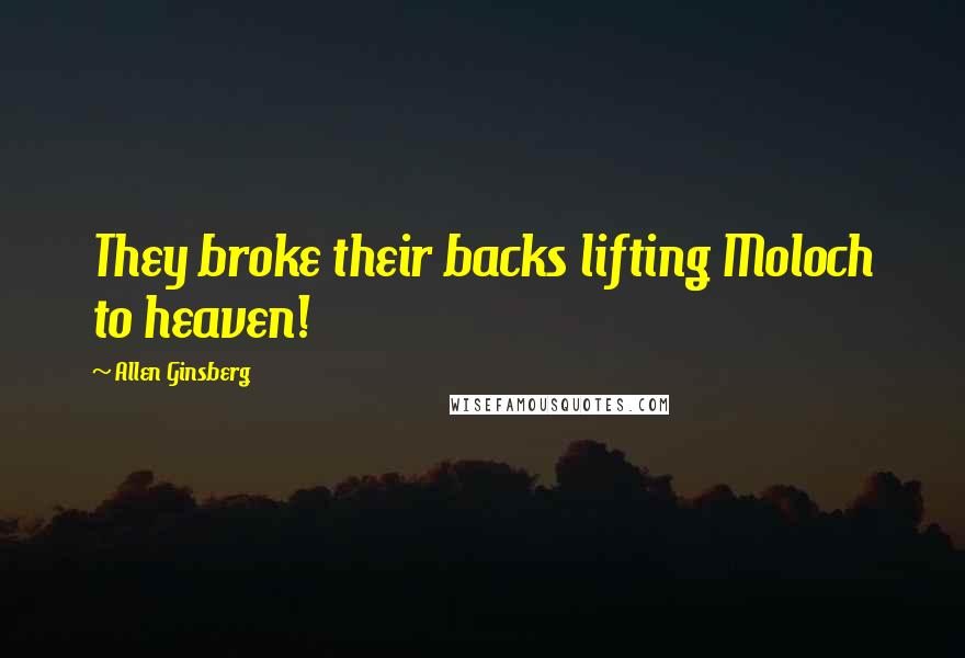 Allen Ginsberg Quotes: They broke their backs lifting Moloch to heaven!