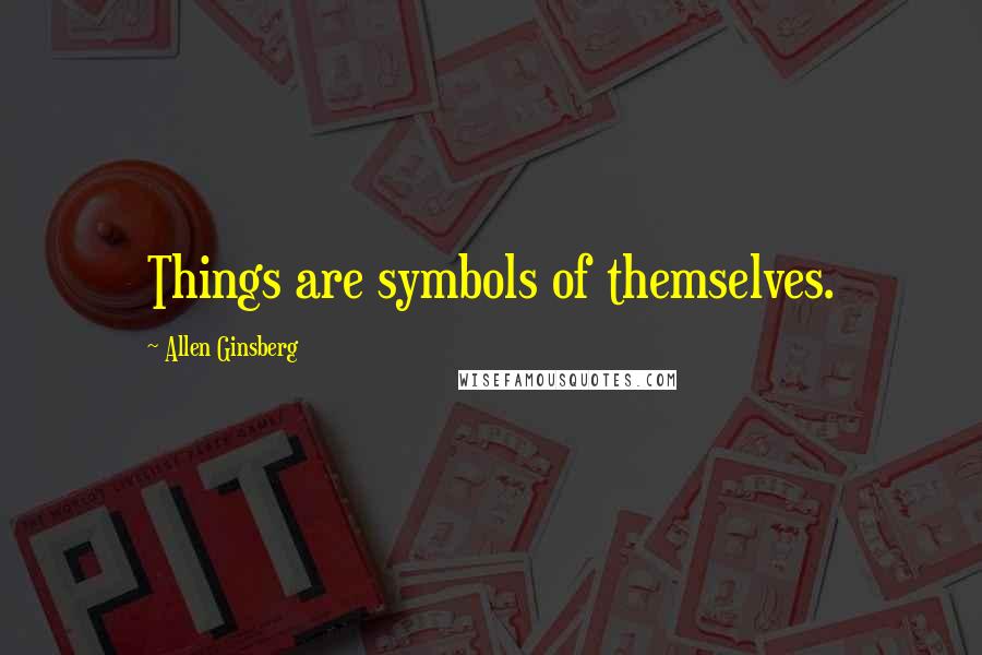 Allen Ginsberg Quotes: Things are symbols of themselves.