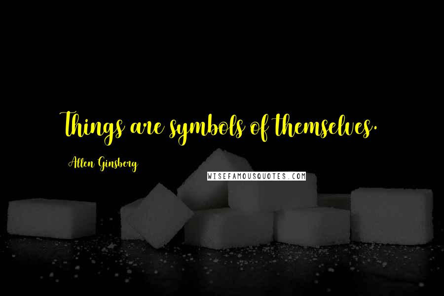 Allen Ginsberg Quotes: Things are symbols of themselves.