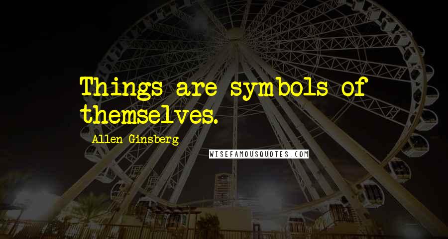 Allen Ginsberg Quotes: Things are symbols of themselves.