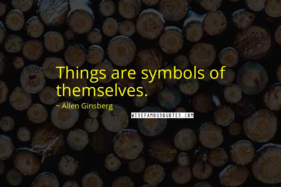 Allen Ginsberg Quotes: Things are symbols of themselves.