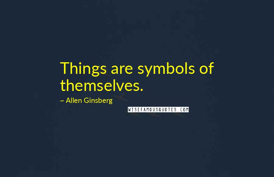 Allen Ginsberg Quotes: Things are symbols of themselves.