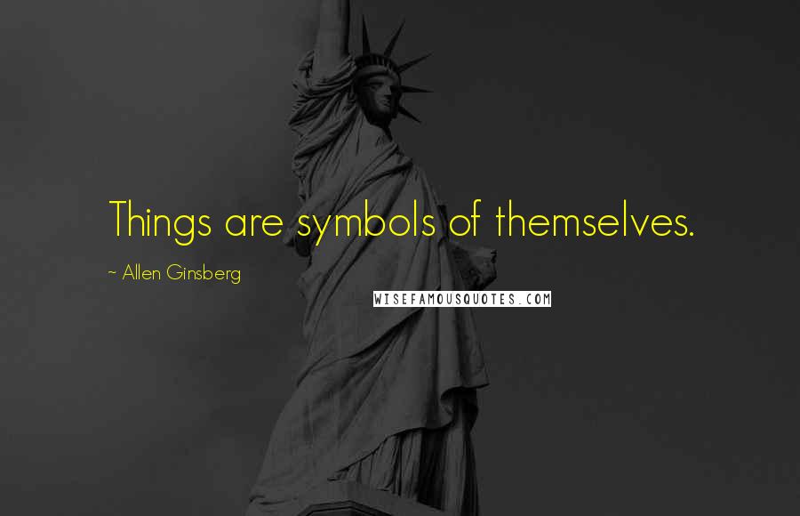 Allen Ginsberg Quotes: Things are symbols of themselves.
