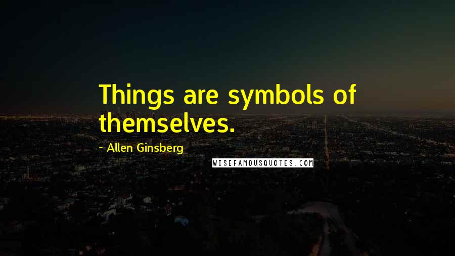 Allen Ginsberg Quotes: Things are symbols of themselves.