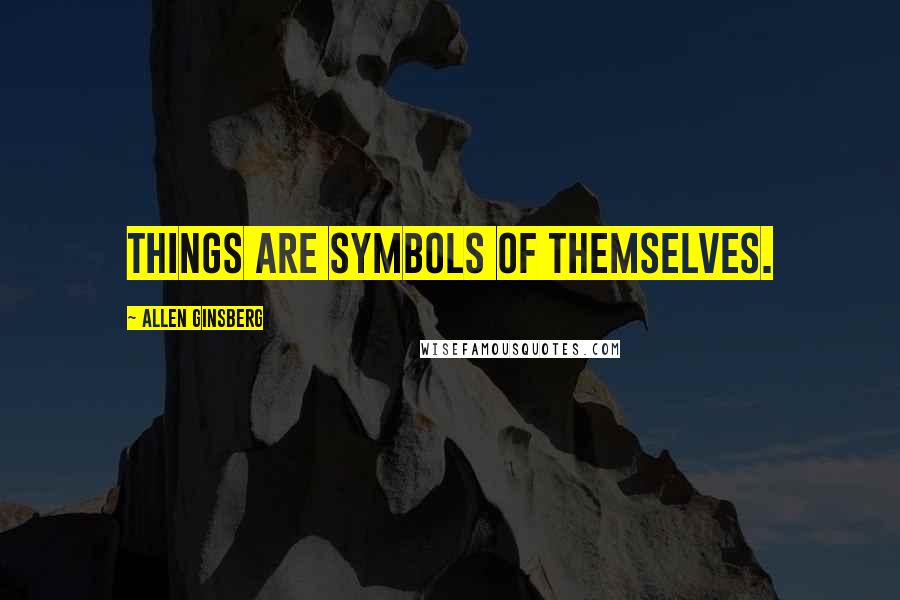 Allen Ginsberg Quotes: Things are symbols of themselves.