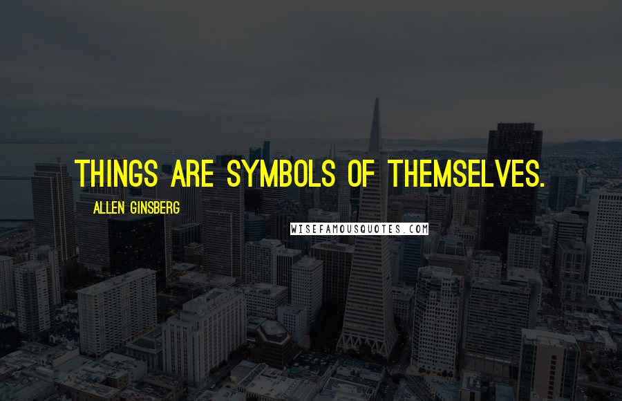 Allen Ginsberg Quotes: Things are symbols of themselves.