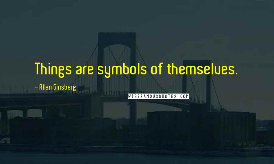 Allen Ginsberg Quotes: Things are symbols of themselves.