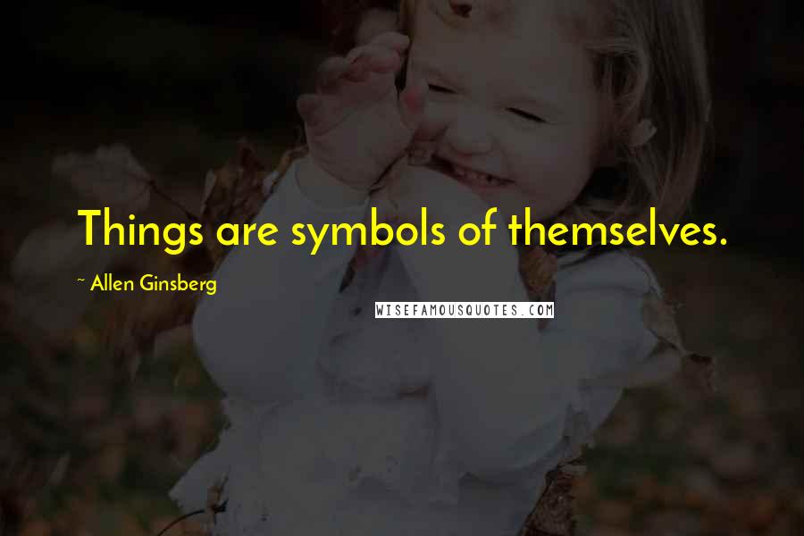 Allen Ginsberg Quotes: Things are symbols of themselves.