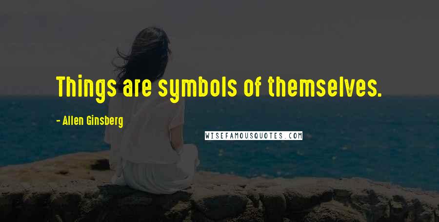 Allen Ginsberg Quotes: Things are symbols of themselves.