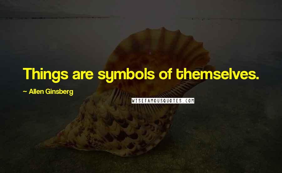 Allen Ginsberg Quotes: Things are symbols of themselves.