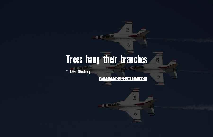 Allen Ginsberg Quotes: Trees hang their branches