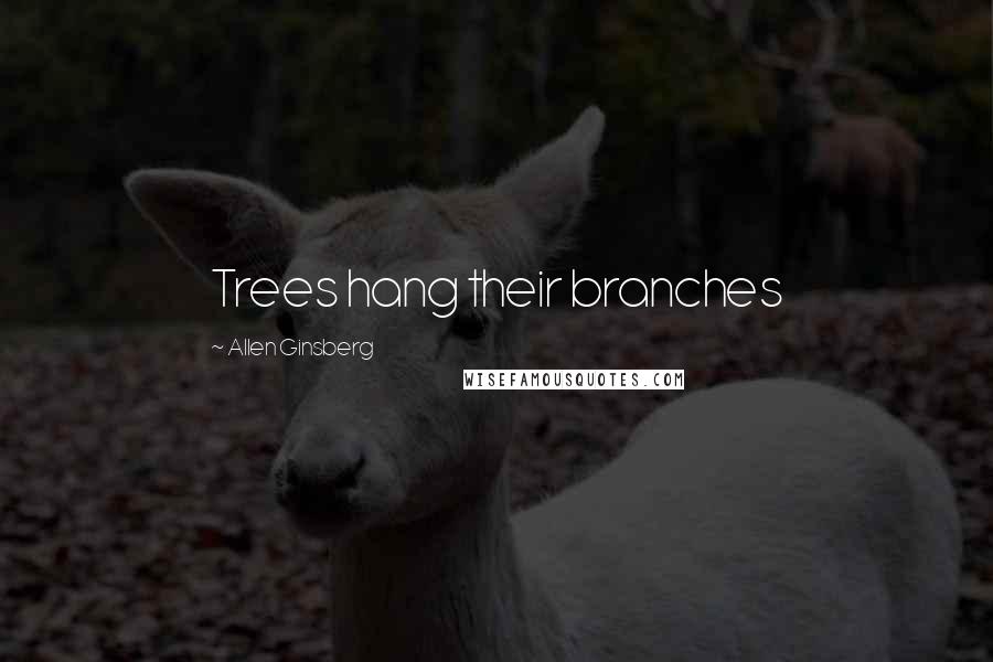 Allen Ginsberg Quotes: Trees hang their branches