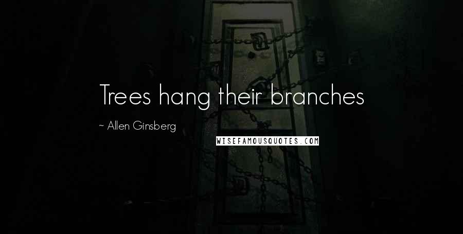 Allen Ginsberg Quotes: Trees hang their branches