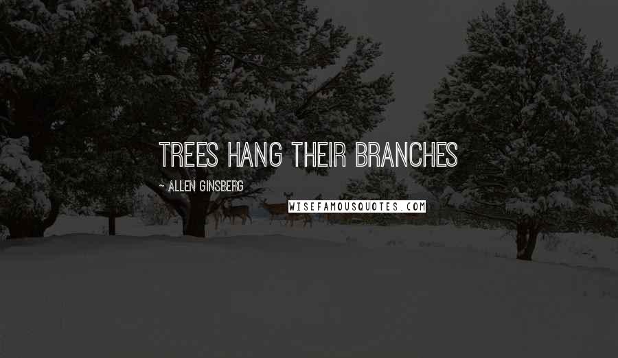 Allen Ginsberg Quotes: Trees hang their branches