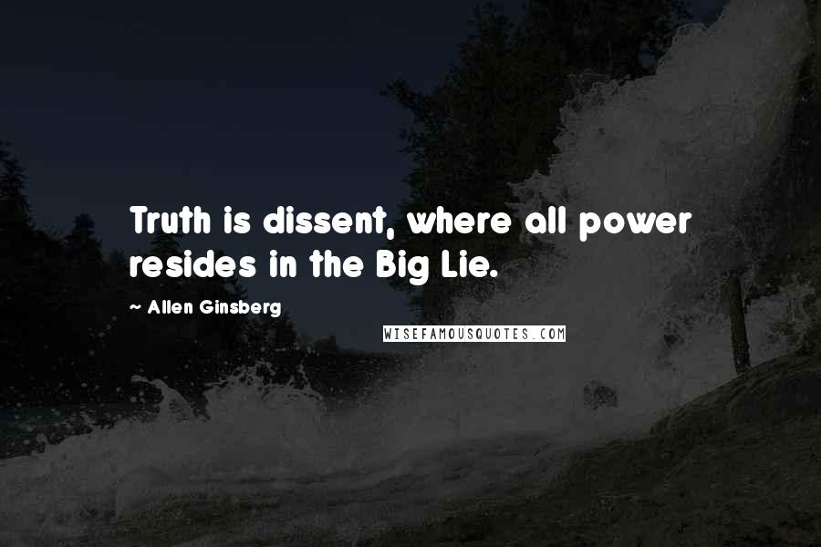 Allen Ginsberg Quotes: Truth is dissent, where all power resides in the Big Lie.