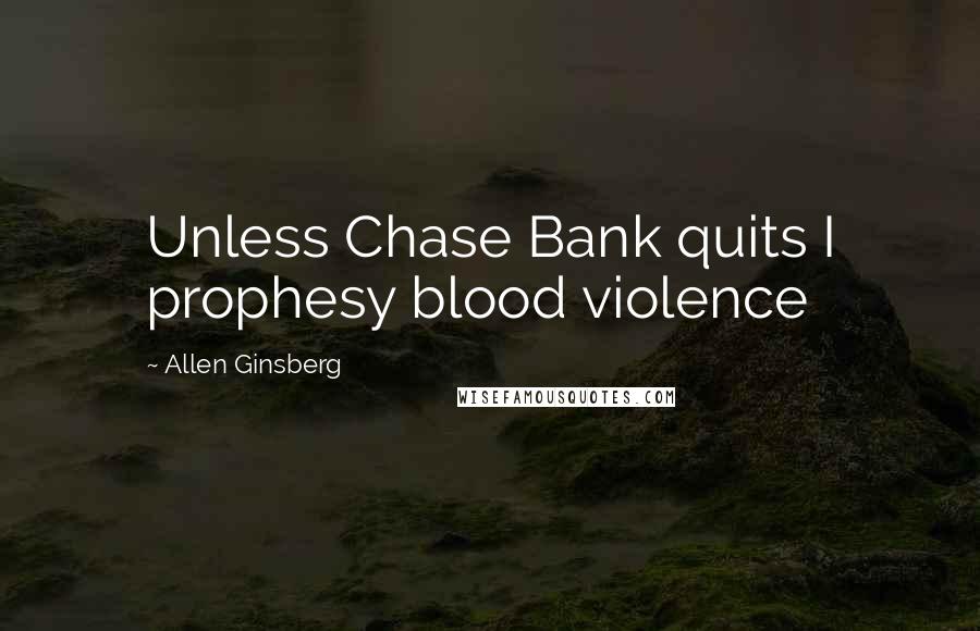 Allen Ginsberg Quotes: Unless Chase Bank quits I prophesy blood violence