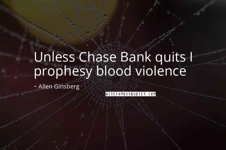 Allen Ginsberg Quotes: Unless Chase Bank quits I prophesy blood violence
