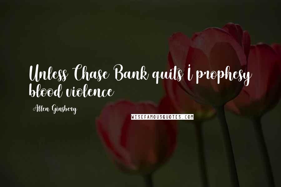 Allen Ginsberg Quotes: Unless Chase Bank quits I prophesy blood violence