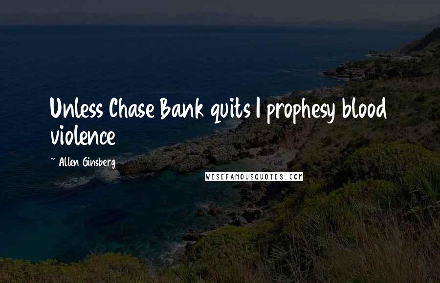 Allen Ginsberg Quotes: Unless Chase Bank quits I prophesy blood violence