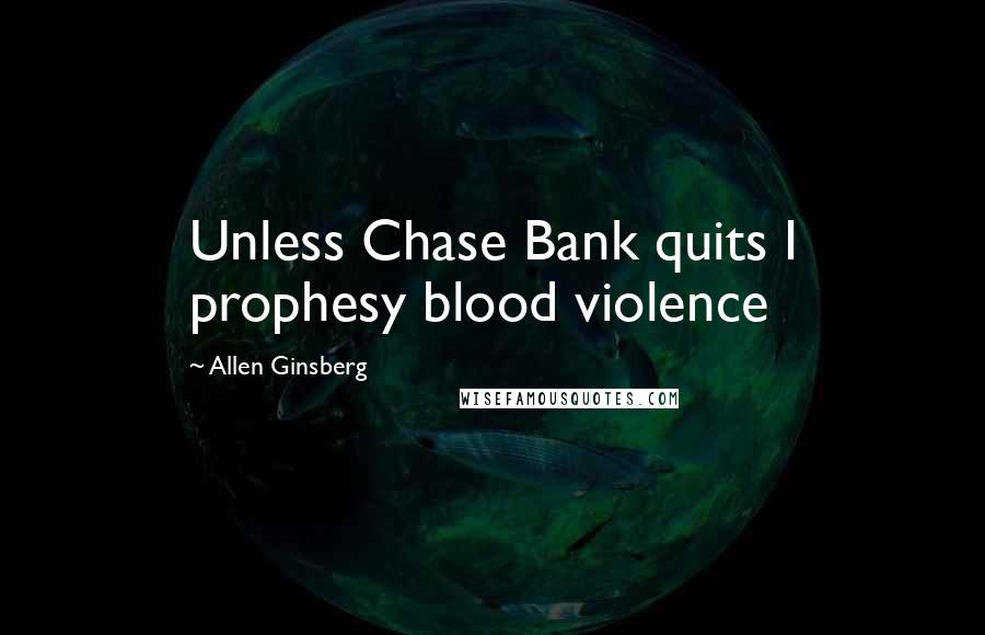 Allen Ginsberg Quotes: Unless Chase Bank quits I prophesy blood violence