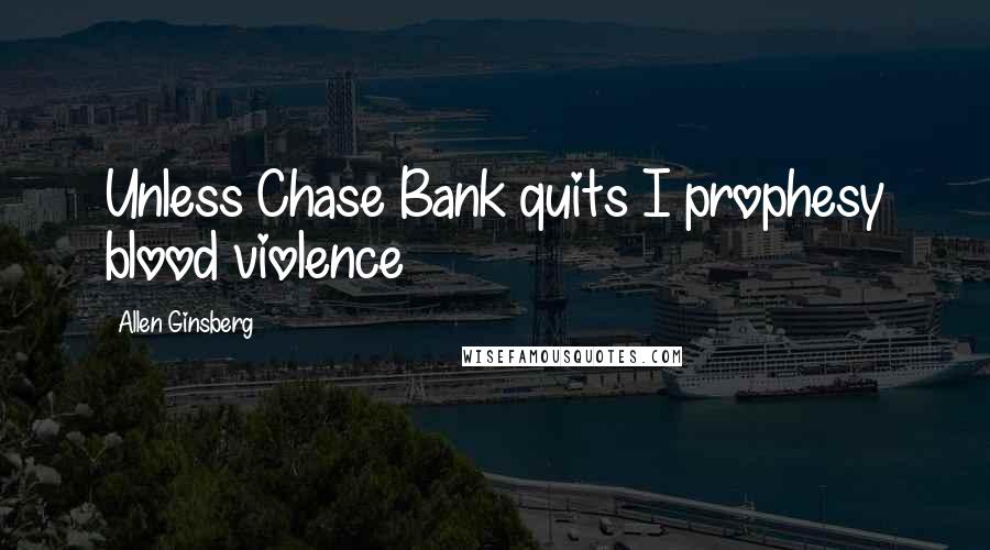 Allen Ginsberg Quotes: Unless Chase Bank quits I prophesy blood violence