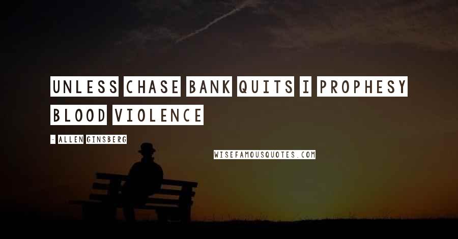Allen Ginsberg Quotes: Unless Chase Bank quits I prophesy blood violence