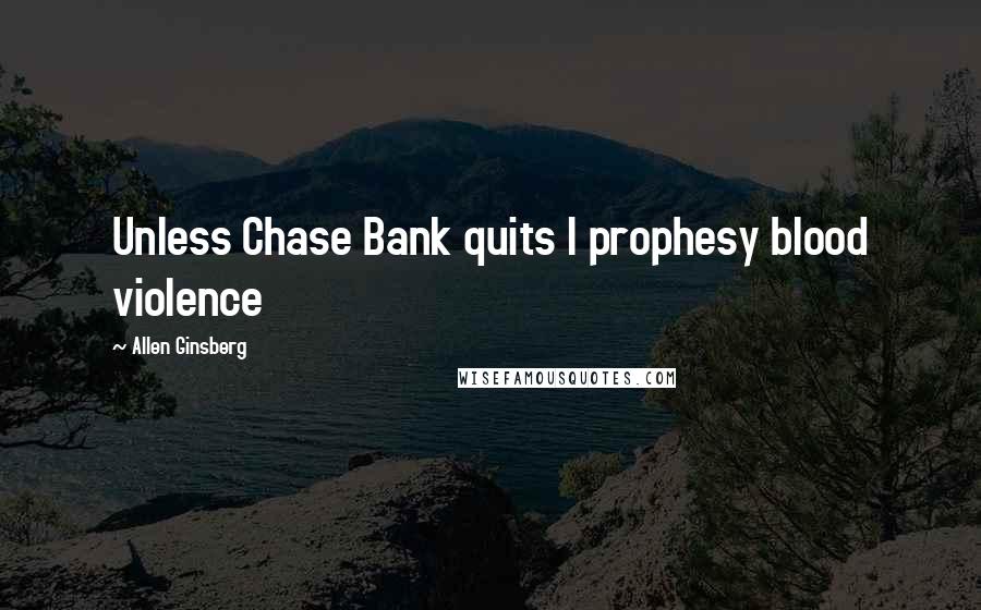 Allen Ginsberg Quotes: Unless Chase Bank quits I prophesy blood violence