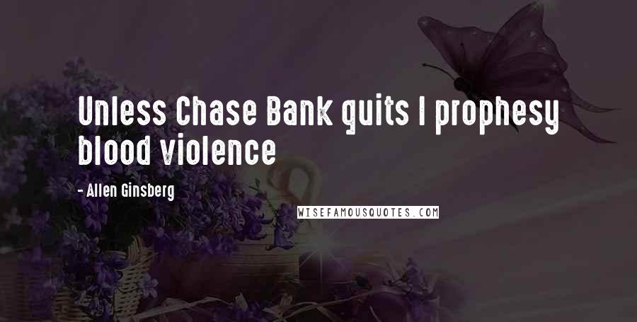Allen Ginsberg Quotes: Unless Chase Bank quits I prophesy blood violence
