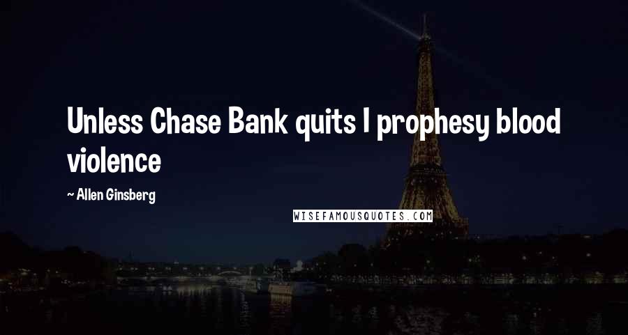 Allen Ginsberg Quotes: Unless Chase Bank quits I prophesy blood violence
