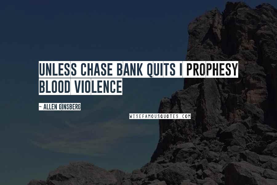 Allen Ginsberg Quotes: Unless Chase Bank quits I prophesy blood violence