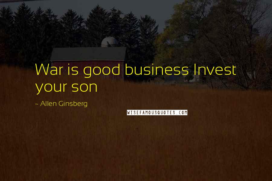 Allen Ginsberg Quotes: War is good business Invest your son