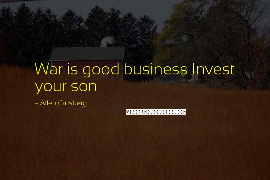 Allen Ginsberg Quotes: War is good business Invest your son